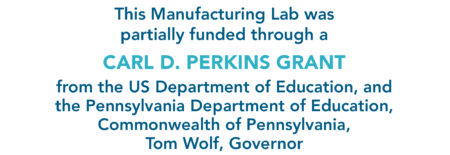 This Manufacturing Lab was partially funded through a CARL D. PERKINS GRANT from the US Department of Education, and the Pennsylvania Department of Education, Commonwealth of Pennsylvania, Tom Wolf, Governor