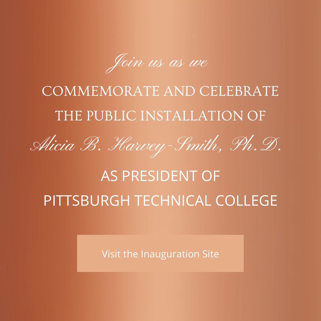 Join us as we commemorate and celebrate the public installation of Alicia B. Harvey-Smith, Ph. D. As President of Pittsburgh Technical College. Visit the Inauguration site.